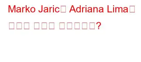 Marko Jaric과 Adriana Lima가 헤어진 이유는 무엇입니까?